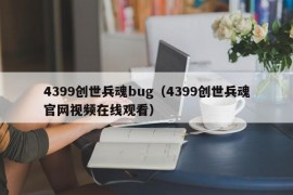 4399创世兵魂bug（4399创世兵魂官网视频在线观看）