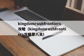 kingdomrushfrontiers攻略（kingdomrushfrontiers攻略第八关）