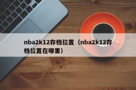nba2k12存档位置（nba2k12存档位置在哪里）