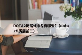 DOTA2历届ti排名有哪些?（dota2ti历届前三）