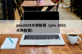 pes2024大师联赛（pes 2021大师联赛）
