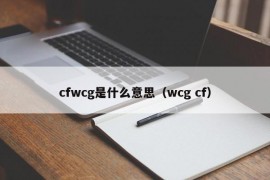 cfwcg是什么意思（wcg cf）
