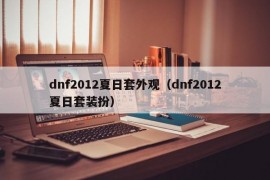 dnf2012夏日套外观（dnf2012夏日套装扮）